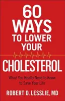 60 Wege, Ihren Cholesterinspiegel zu senken: Was Sie wirklich wissen müssen, um Ihr Leben zu retten - 60 Ways to Lower Your Cholesterol: What You Really Need to Know to Save Your Life