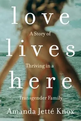 Die Liebe wohnt hier: Eine Geschichte über das Leben in einer Transgender-Familie - Love Lives Here: A Story of Thriving in a Transgender Family