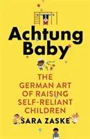 Achtung Baby - Die deutsche Kunst, selbstbestimmte Kinder zu erziehen - Achtung Baby - The German Art of Raising Self-Reliant Children