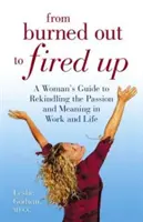 Vom Ausgebrannten zum Aufgedrehten - Der Leitfaden einer Frau, um die Leidenschaft und den Sinn in Arbeit und Leben wiederzufinden - From Burned Out to Fired Up - A Woman's Guide to Rekindling the Passion and Meaning in Work and Life