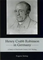 Henry Crabb Robinson in Deutschland: Eine Studie über das Leben im neunzehnten Jahrhundert - Henry Crabb Robinson in Germany: A Study in Nineteenth-Century Life Writing