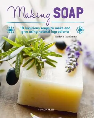 Seifenherstellung: 18 luxuriöse Seifen zum Selbermachen und Verschenken mit natürlichen Zutaten - Making Soap: 18 Luxurious Soaps to Make and Give Using Natural Ingredients