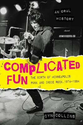 Komplizierter Spaß: Die Geburt von Minneapolis Punk und Indie Rock, 1974-1984 --- Eine mündliche Geschichte - Complicated Fun: The Birth of Minneapolis Punk and Indie Rock, 1974-1984 --- An Oral History