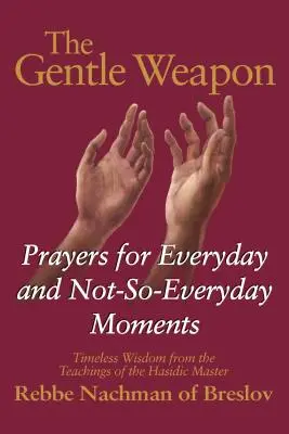 Die sanfte Waffe: Gebete für alltägliche und nicht so alltägliche Momente - zeitlose Weisheit aus den Lehren des chassidischen Meisters Rebbe Nach - The Gentle Weapon: Prayers for Everyday and Not-So-Everyday Moments--Timeless Wisdom from the Teachings of the Hasidic Master, Rebbe Nach