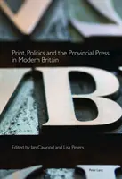 Druck, Politik und die Provinzpresse im modernen Großbritannien - Print, Politics and the Provincial Press in Modern Britain