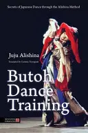 Butoh-Tanztraining: Die Geheimnisse des japanischen Tanzes nach der Alishina-Methode - Butoh Dance Training: Secrets of Japanese Dance Through the Alishina Method