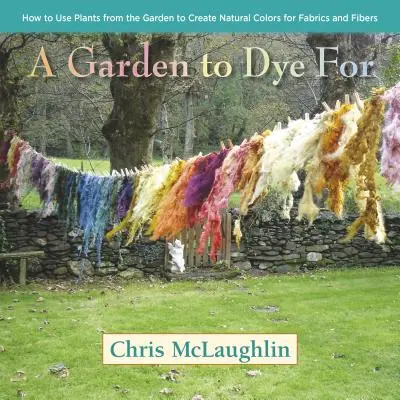 Ein Garten zum Färben: Wie man mit Pflanzen aus dem Garten natürliche Farben für Stoffe und Fasern erzeugt - A Garden to Dye for: How to Use Plants from the Garden to Create Natural Colors for Fabrics and Fibers