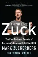 Denk wie Zuck: Die fünf Geschäftsgeheimnisse des unwahrscheinlich brillanten CEO von Facebook, Mark Zuckerberg - Think Like Zuck: The Five Business Secrets of Facebook's Improbably Brilliant CEO Mark Zuckerberg