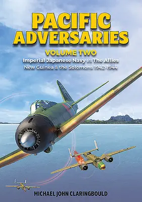 Pazifische Gegner. Band 2: Kaiserlich Japanische Marine gegen die Alliierten, Neuguinea und die Salomonen 1942-1944 - Pacific Adversaries. Volume 2: Imperial Japanese Navy vs. the Allies, New Guinea & the Solomons 1942-1944