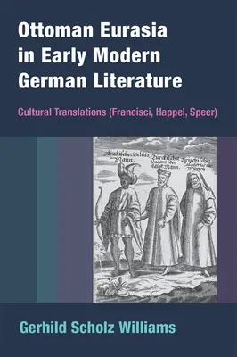 Das osmanische Eurasien in der deutschen Literatur der frühen Neuzeit: Kulturelle Übertragungen (Francisci, Happel, Speer) - Ottoman Eurasia in Early Modern German Literature: Cultural Translations (Francisci, Happel, Speer)
