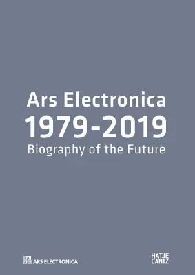 Ars Electronica 1979-2019 - 40 Jahre Ars Electronica. Eine Biographie der Zukunft - Ars Electronica 1979-2019 - 40 Years Ars Electronica. A Biography of the Future