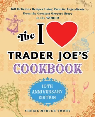 Das I Love Trader Joe's Kochbuch: 10th Anniversary Edition: 150 leckere Rezepte mit Lieblingszutaten aus dem größten Lebensmittelgeschäft der Welt - The I Love Trader Joe's Cookbook: 10th Anniversary Edition: 150 Delicious Recipes Using Favorite Ingredients from the Greatest Grocery Store in the Wo