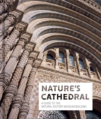 Die Kathedrale der Natur: Ein Führer zum Gebäude des Naturkundemuseums - Nature's Cathedral: A Guide to the Natural History Museum Building