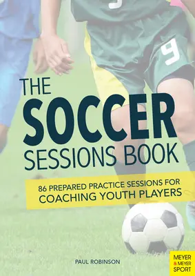 The Soccer Sessions Book: 86 vorbereitete Trainingseinheiten für das Training von Jugendspielern - The Soccer Sessions Book: 86 Prepared Practice Sessions for Coaching Youth Players