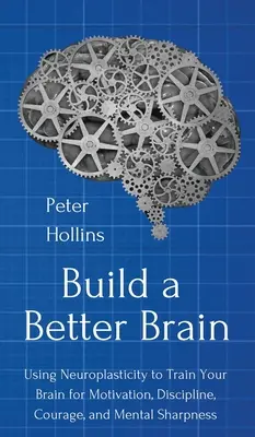 Ein besseres Gehirn aufbauen: Mit alltäglichen Neurowissenschaften Ihr Gehirn trainieren für Motivation, Disziplin, Mut und geistige Schärfe - Build a Better Brain: Using Everyday Neuroscience to Train Your Brain for Motivation, Discipline, Courage, and Mental Sharpness