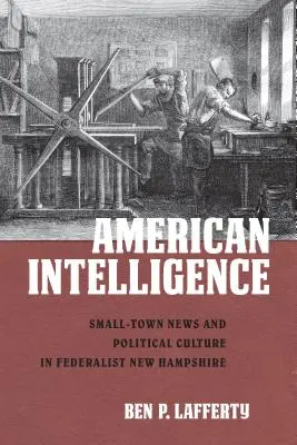 Amerikanische Intelligenz: Kleinstädtische Nachrichten und politische Kultur im föderalistischen New Hampshire - American Intelligence: Small-Town News and Political Culture in Federalist New Hampshire