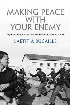 Frieden schließen mit dem Feind: Algerische, französische und südafrikanische Ex-Kombattanten - Making Peace with Your Enemy: Algerian, French, and South African Ex-Combatants