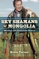 Himmelsschamanen der Mongolei: Begegnungen mit bemerkenswerten Heilerinnen und Heilern - Sky Shamans of Mongolia: Meetings with Remarkable Healers