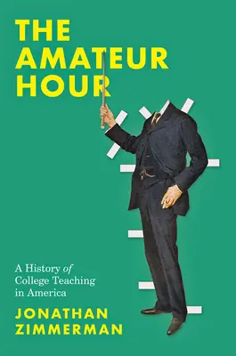 Die Amateurstunde: Eine Geschichte der College-Lehre in Amerika - The Amateur Hour: A History of College Teaching in America