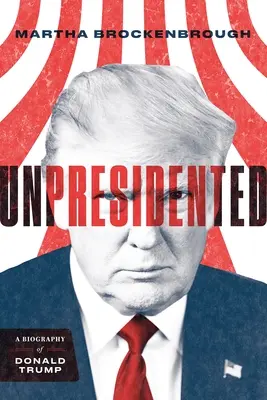 Unpräsidiert: Eine Biographie von Donald Trump (überarbeitet und aktualisiert) - Unpresidented: A Biography of Donald Trump (Revised & Updated)
