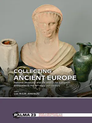 Das Sammeln des antiken Europas: Nationalmuseen und die Suche nach europäischen Antiquitäten im 19. und frühen 20. Jahrhundert - Collecting Ancient Europe: National Museums and the Search for European Antiquities in the 19th-Early 20th Century