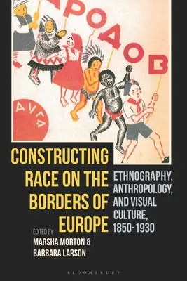 Die Konstruktion von Ethnien an den Grenzen Europas: Ethnographie, Anthropologie und visuelle Kultur, 1850-1930 - Constructing Race on the Borders of Europe: Ethnography, Anthropology, and Visual Culture, 1850-1930
