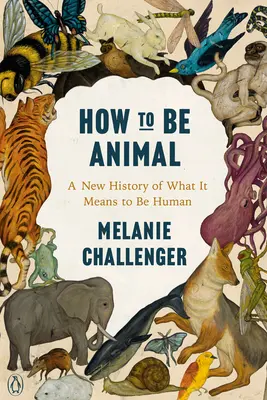 Wie man ein Tier ist: Eine neue Geschichte des Menschseins - How to Be Animal: A New History of What It Means to Be Human