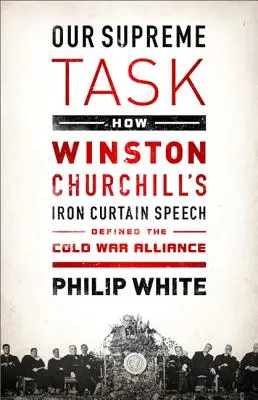 Unsere oberste Aufgabe: Wie Winston Churchills Rede vor dem Eisernen Vorhang die Allianz im Kalten Krieg definierte - Our Supreme Task: How Winston Churchill's Iron Curtain Speech Defined the Cold War Alliance