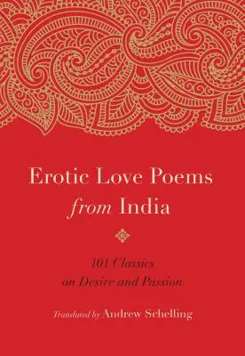 Erotische Liebesgedichte aus Indien: 101 Klassiker über Begehren und Leidenschaft - Erotic Love Poems from India: 101 Classics on Desire and Passion