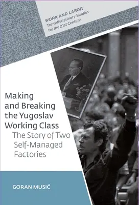 Entstehung und Zerfall der jugoslawischen Arbeiterklasse: Die Geschichte von zwei selbstverwalteten Fabriken - Making and Breaking the Yugoslav Working Class: The Story of Two Self-Managed Factories