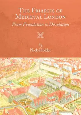 Klöster im mittelalterlichen London: Von der Gründung bis zur Auflösung - Friaries of Medieval London: From Foundation to Dissolution