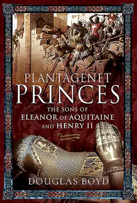 Plantagenet-Prinzen: Die Söhne von Eleonore von Aquitanien und Heinrich II. - Plantagenet Princes: The Sons of Eleanor of Aquitaine and Henry II