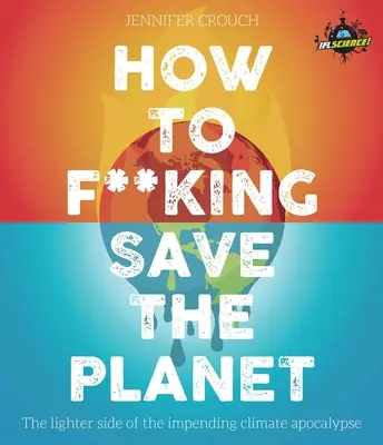 Wie man verdammt noch mal den Planeten rettet: Die hellere Seite der Klima-Apokalypse - How to F***ing Save the Planet: The Lighter Side of the Climate Apocalypse