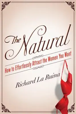 The Natural: Wie Sie mühelos die Frauen anziehen, die Sie wollen - The Natural: How to Effortlessly Attract the Women You Want