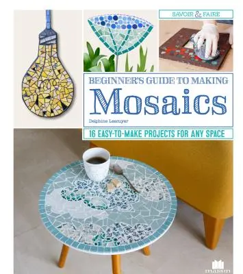 Anleitung zur Herstellung von Mosaiken für Anfänger: 16 einfach zu realisierende Projekte für jeden Raum - Beginner's Guide to Making Mosaics: 16 Easy-To-Make Projects for Any Space