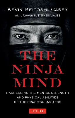 Der Ninja-Geist: Die mentale Stärke und die körperlichen Fähigkeiten der Ninjutsu-Meister nutzen - The Ninja Mind: Harnessing the Mental Strength and Physical Abilities of the Ninjutsu Masters