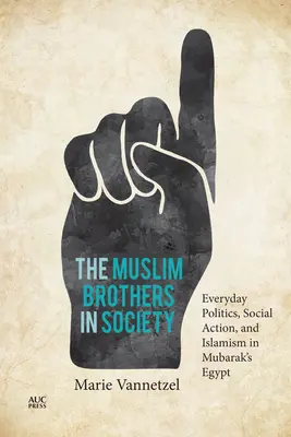 Die Muslimbrüder in der Gesellschaft: Alltagspolitik, soziales Handeln und Islamismus in Mubaraks Ägypten - The Muslim Brothers in Society: Everyday Politics, Social Action, and Islamism in Mubarak's Egypt