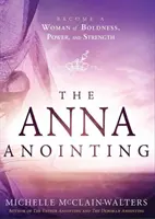 Die Anna-Salbung: Werden Sie eine Frau mit Mut, Kraft und Stärke - The Anna Anointing: Become a Woman of Boldness, Power and Strength