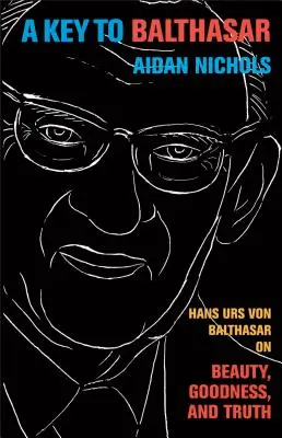 Ein Schlüssel zu Balthasar: Hans Urs von Balthasar über das Schöne, Gute und Wahre - A Key to Balthasar: Hans Urs Von Balthasar on Beauty, Goodness, and Truth