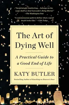 Die Kunst des guten Sterbens: Ein praktischer Leitfaden für ein gutes Ende des Lebens - The Art of Dying Well: A Practical Guide to a Good End of Life