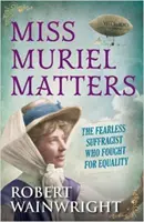 Miss Muriel Matters - Die furchtlose Suffragette, die für Gleichberechtigung kämpfte (Wainwright Robert (Autor)) - Miss Muriel Matters - The fearless suffragist who fought for equality (Wainwright Robert (Author))