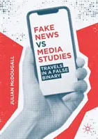 Fake News vs. Medienwissenschaft: Reisen in eine falsche Binärsprache - Fake News Vs Media Studies: Travels in a False Binary