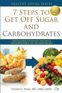 7 Schritte zum Ausstieg aus Zucker und Kohlenhydraten: Gesunde Ernährung für ein gesundes Leben mit einer kohlenhydratarmen, entzündungshemmenden Diät - 7 Steps to Get Off Sugar and Carbohydrates: Healthy Eating for Healthy Living with a Low-Carbohydrate, Anti-Inflammatory Diet