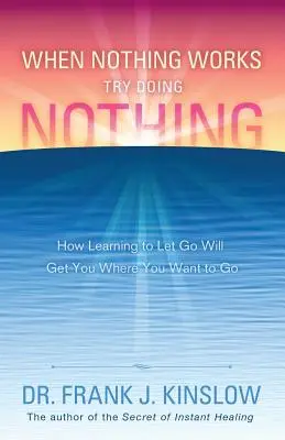 Wenn nichts funktioniert, versuchen Sie, nichts zu tun: Wie Sie lernen, loszulassen, damit Sie Ihr Ziel erreichen - When Nothing Works Try Doing Nothing: How Learning to Let Go Will Get You Where You Want to Go