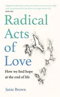 Radikale Taten der Liebe - Wie wir am Ende des Lebens Hoffnung finden - Radical Acts of Love - How We Find Hope at the End of Life