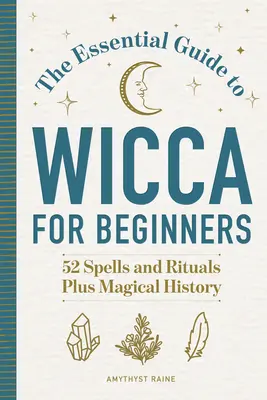 Der wesentliche Leitfaden für Wicca für Anfänger: 52 Zaubersprüche und Rituale, plus magische Geschichte - The Essential Guide to Wicca for Beginners: 52 Spells and Rituals, Plus Magical History