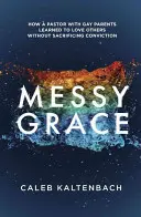 Unordentliche Gnade: Wie ein Pastor mit schwulen Eltern lernte, andere zu lieben, ohne seine Überzeugung zu opfern - Messy Grace: How a Pastor with Gay Parents Learned to Love Others Without Sacrificing Conviction