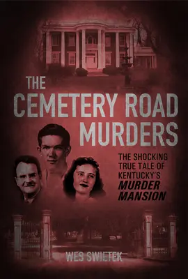 Die Morde in der Cemetery Road: Die schockierende wahre Geschichte von Kentuckys Mördervilla - The Cemetery Road Murders: The Shocking True Tale of Kentucky's Murder Mansion