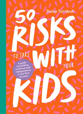 50 Risiken, die Sie mit Ihren Kindern eingehen können: Ein Leitfaden für den Aufbau von Widerstandsfähigkeit und Unabhängigkeit in den ersten 10 Jahren - 50 Risks to Take with Your Kids: A Guide to Building Resilience and Independence in the First 10 Years