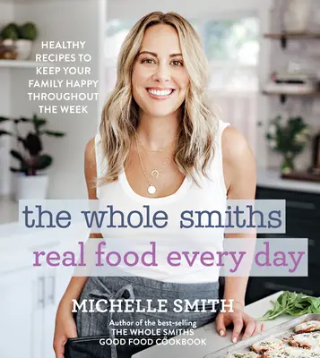 The Whole Smiths Real Food Every Day: Gesunde Rezepte, die Ihre Familie die ganze Woche über bei Laune halten - The Whole Smiths Real Food Every Day: Healthy Recipes to Keep Your Family Happy Throughout the Week